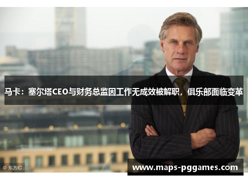 马卡：塞尔塔CEO与财务总监因工作无成效被解职，俱乐部面临变革