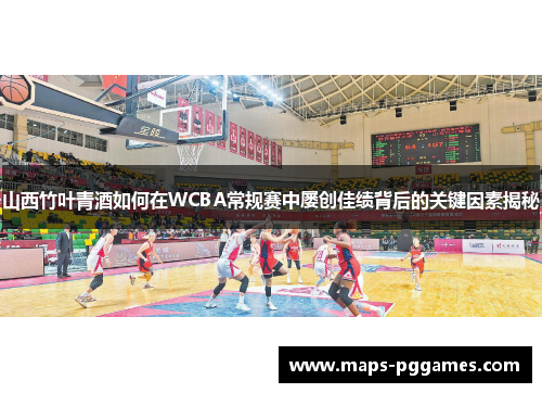 山西竹叶青酒如何在WCBA常规赛中屡创佳绩背后的关键因素揭秘